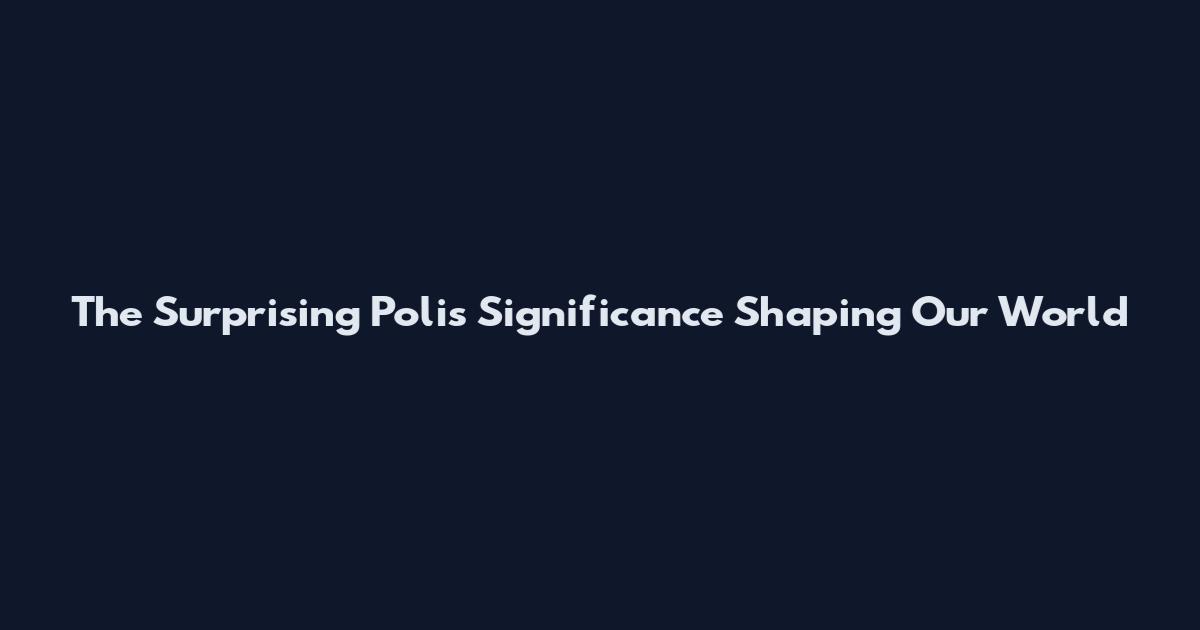 The Surprising Polis Significance Shaping Our World
