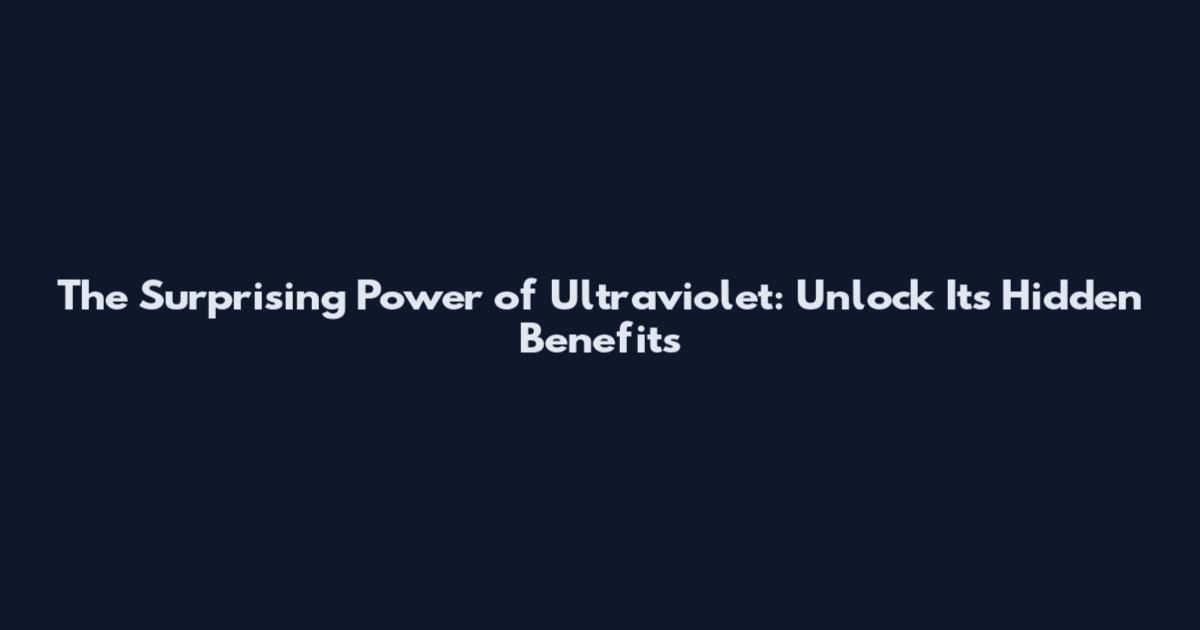 The Surprising Power of Ultraviolet: Unlock Its Hidden Benefits