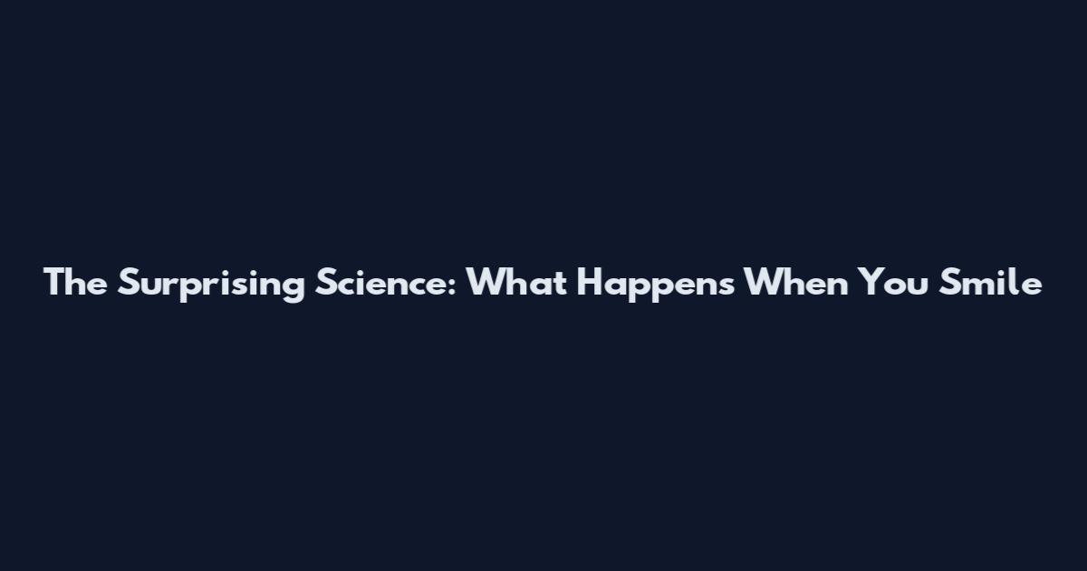 The Surprising Science: What Happens When You Smile