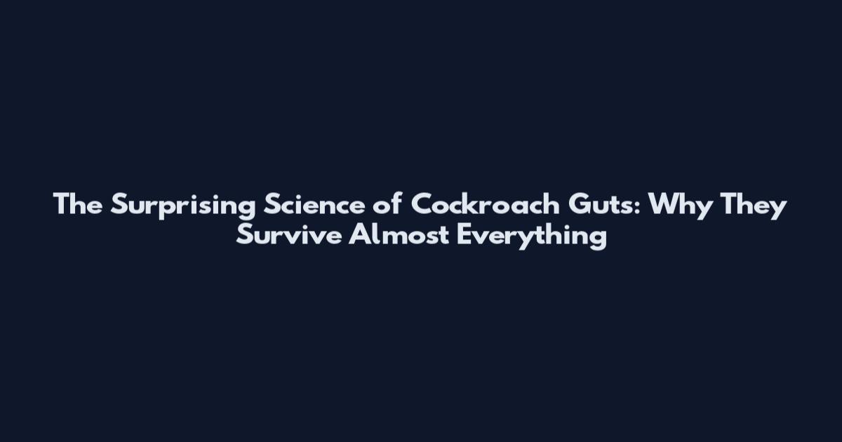 The Surprising Science of Cockroach Guts: Why They Survive Almost Everything