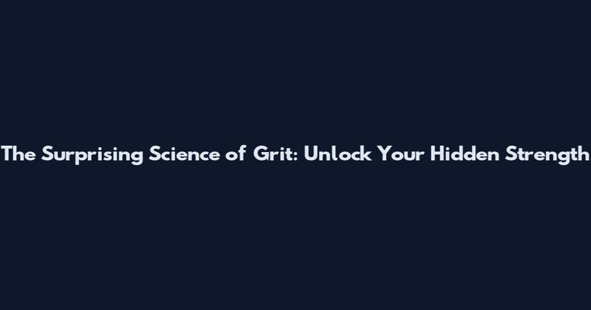 The Surprising Science of Grit: Unlock Your Hidden Strength