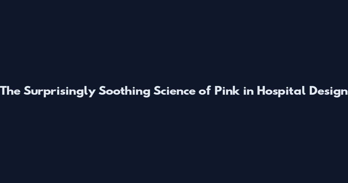 The Surprisingly Soothing Science of Pink in Hospital Design