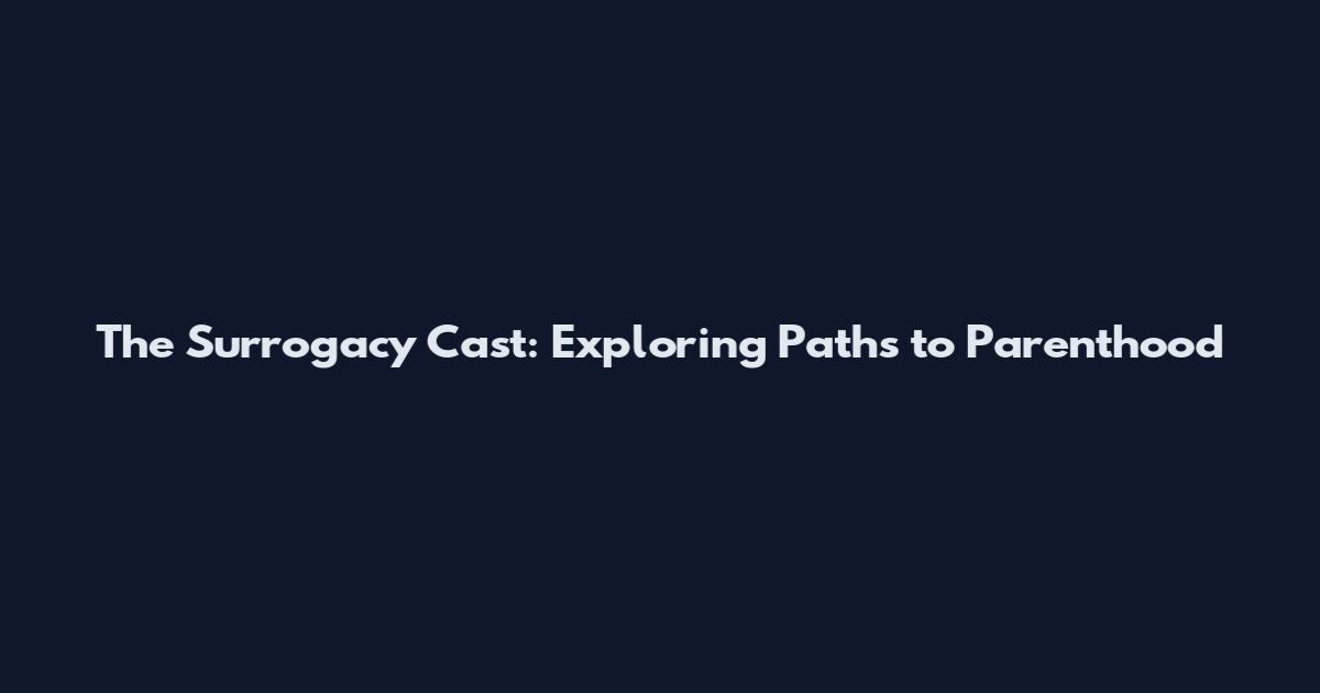 The Surrogacy Cast: Exploring Paths to Parenthood