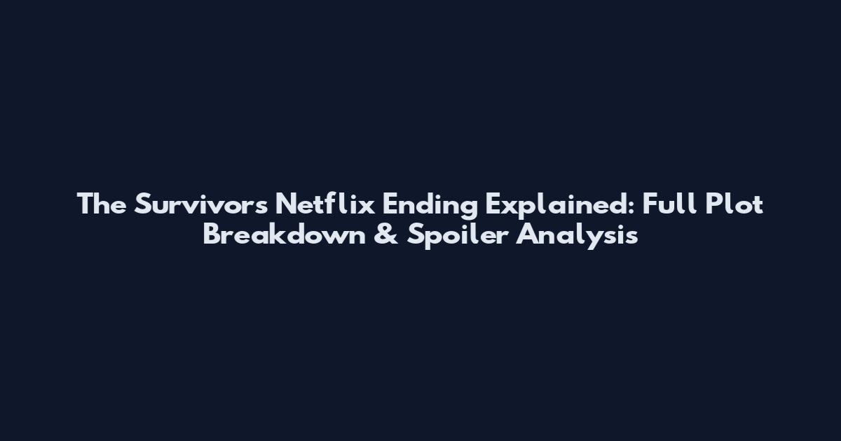 The Survivors Netflix Ending Explained: Full Plot Breakdown & Spoiler Analysis