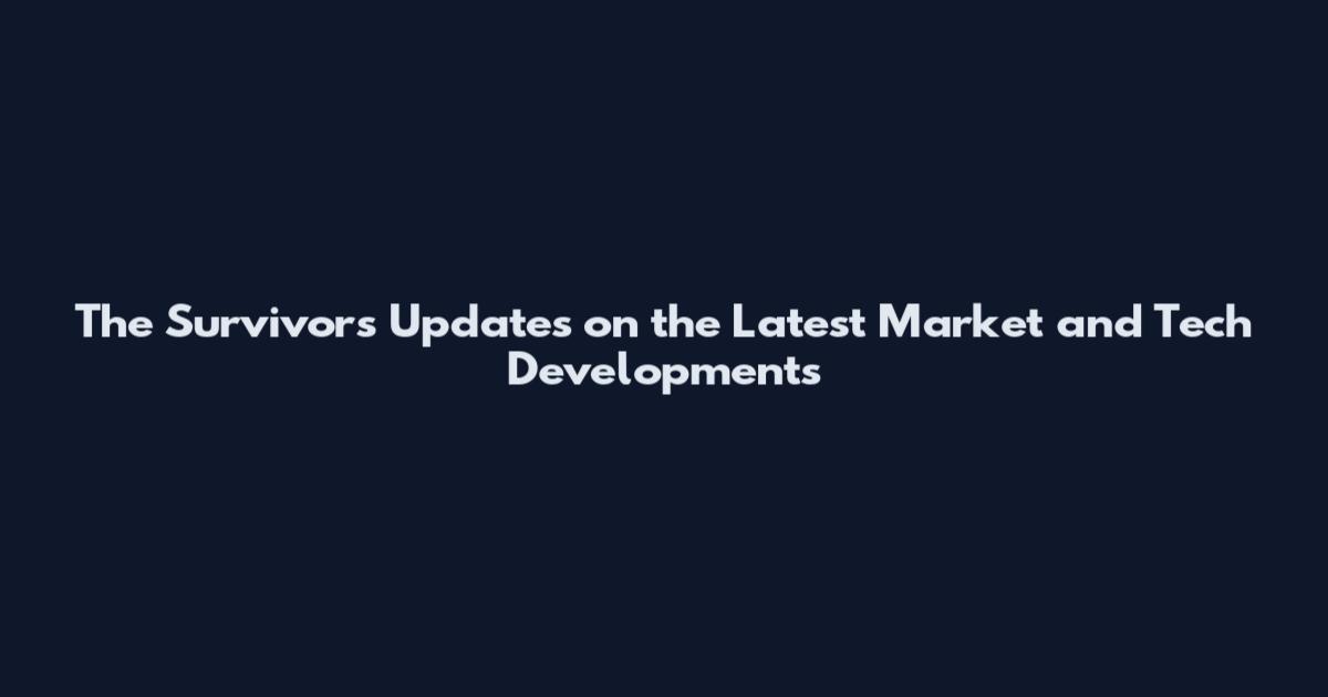 The Survivors Updates on the Latest Market and Tech Developments