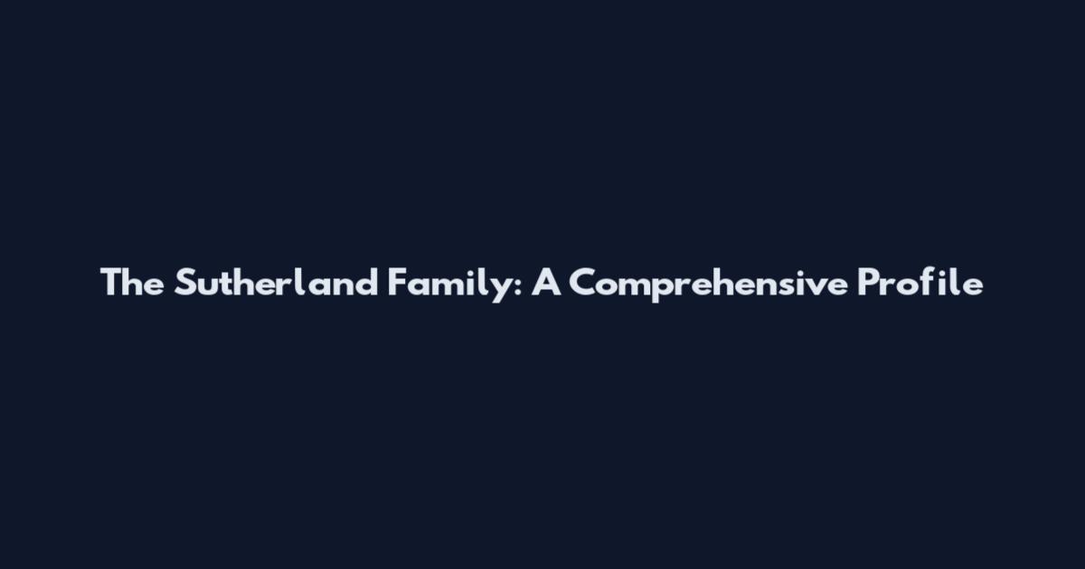 The Sutherland Family: A Comprehensive Profile