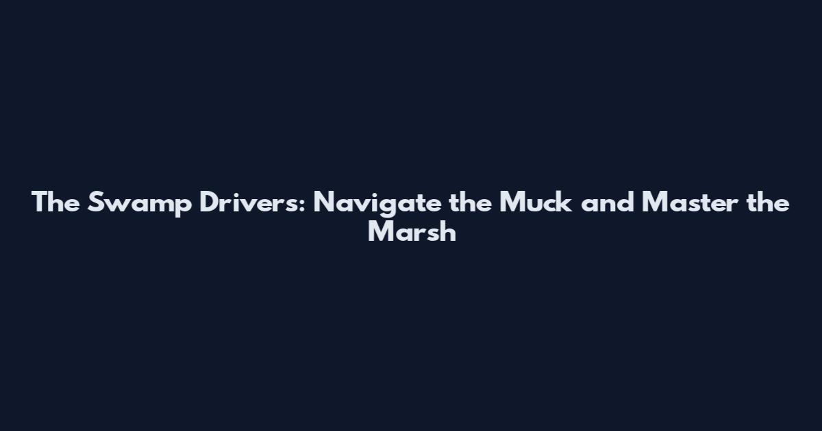 The Swamp Drivers: Navigate the Muck and Master the Marsh