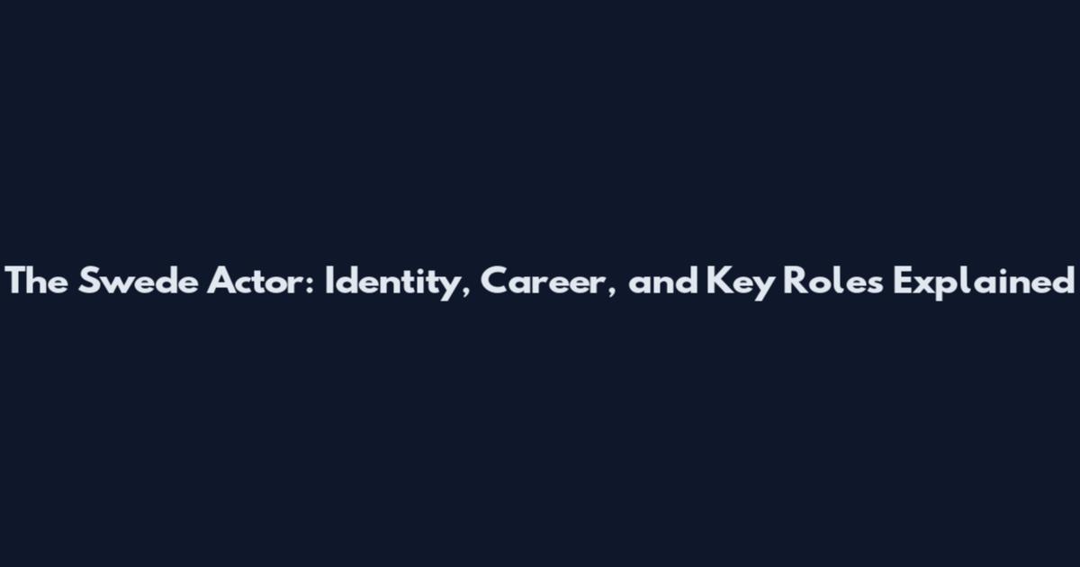 The Swede Actor: Identity, Career, and Key Roles Explained