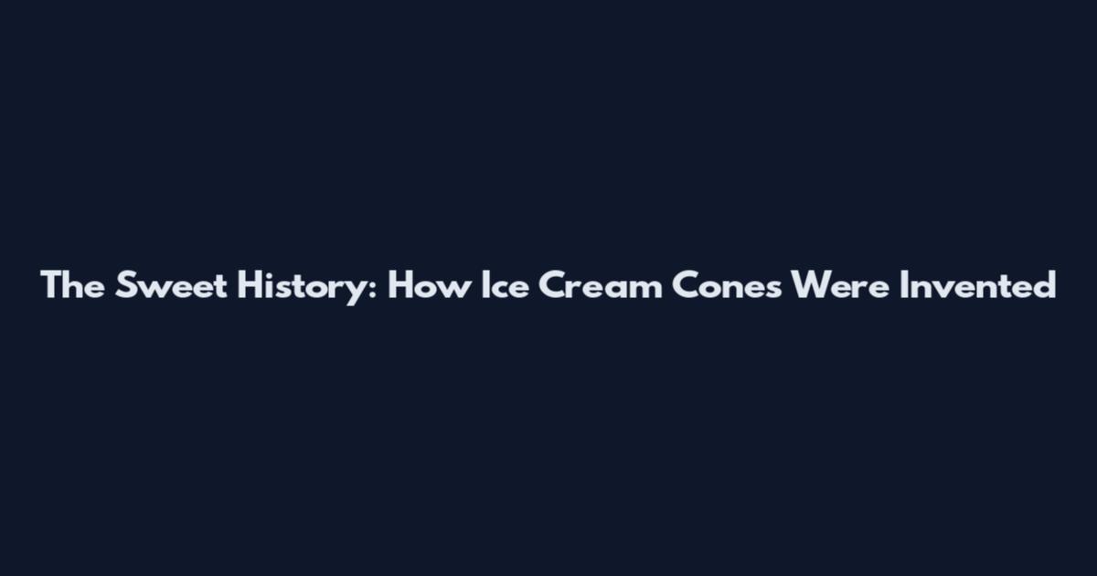 The Sweet History: How Ice Cream Cones Were Invented