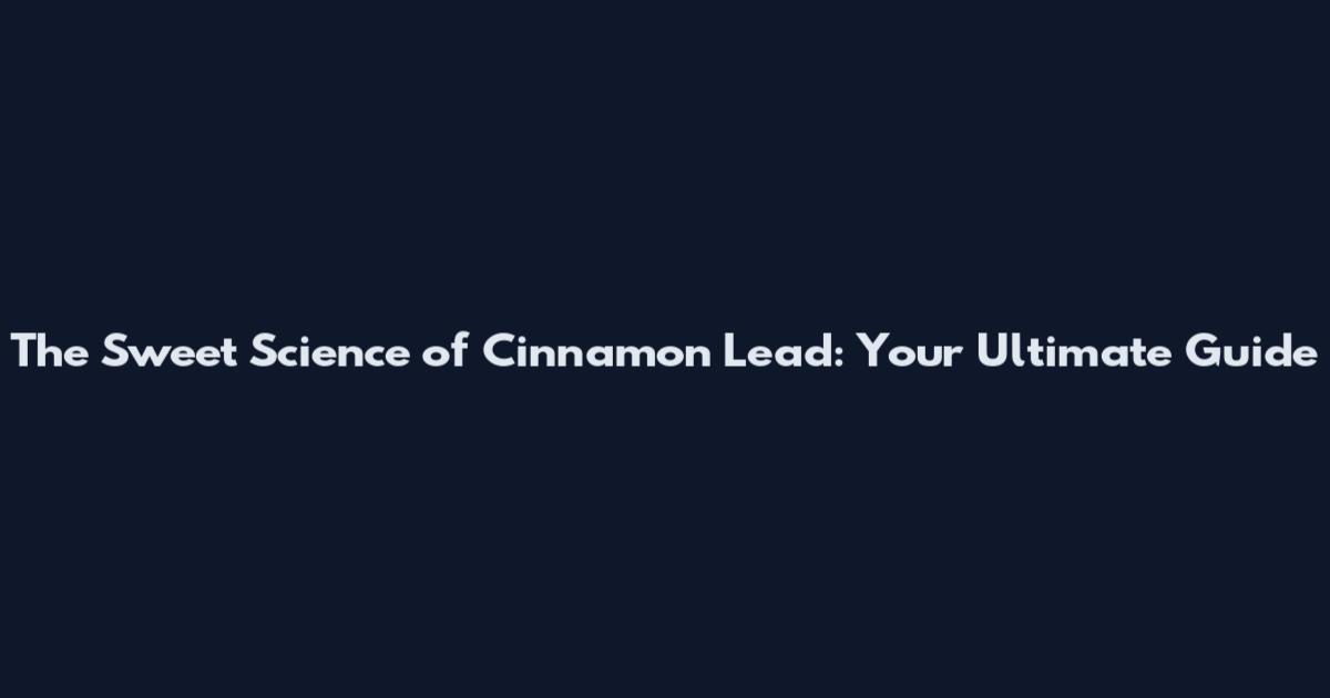 The Sweet Science of Cinnamon Lead: Your Ultimate Guide