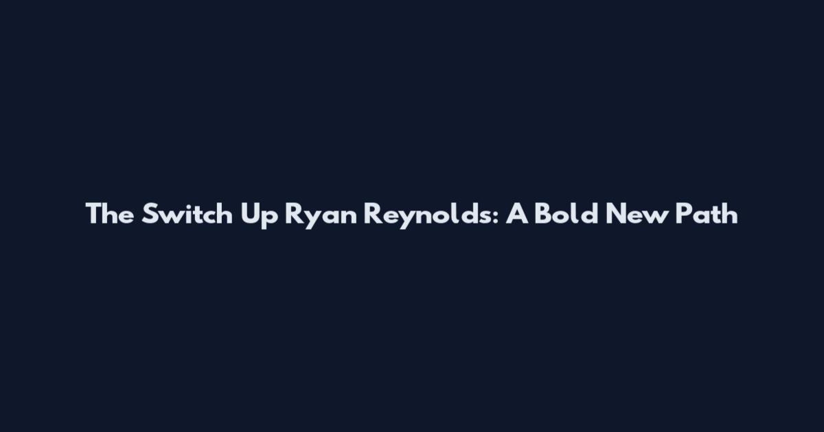 The Switch Up Ryan Reynolds: A Bold New Path