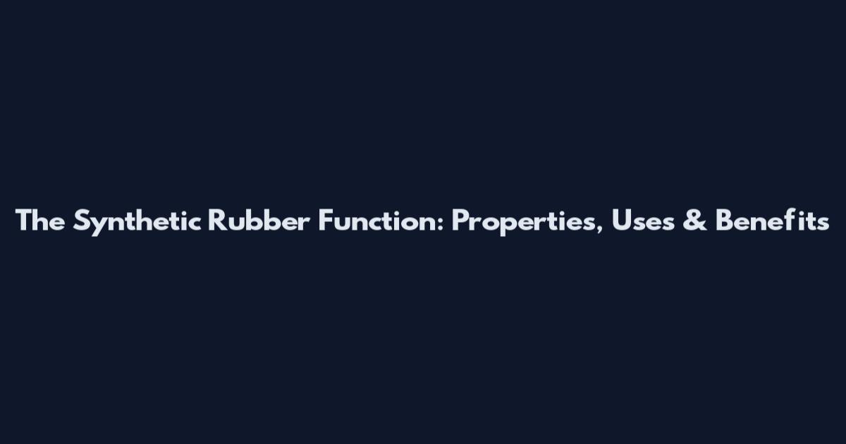 The Synthetic Rubber Function: Properties, Uses & Benefits