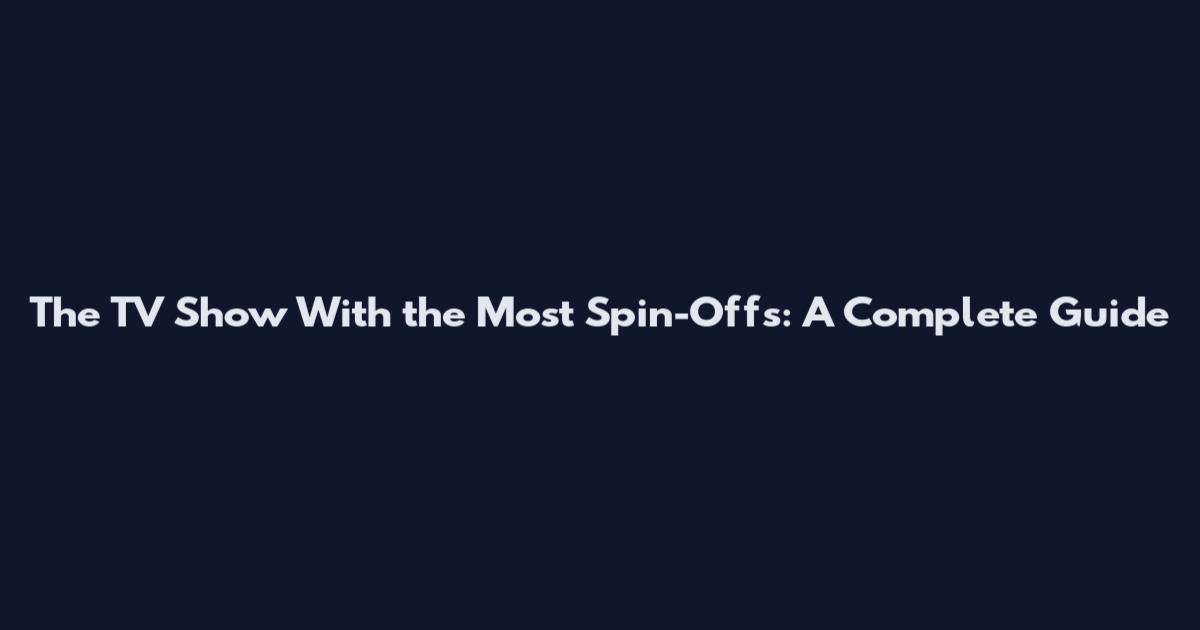 The TV Show With the Most Spin-Offs: A Complete Guide