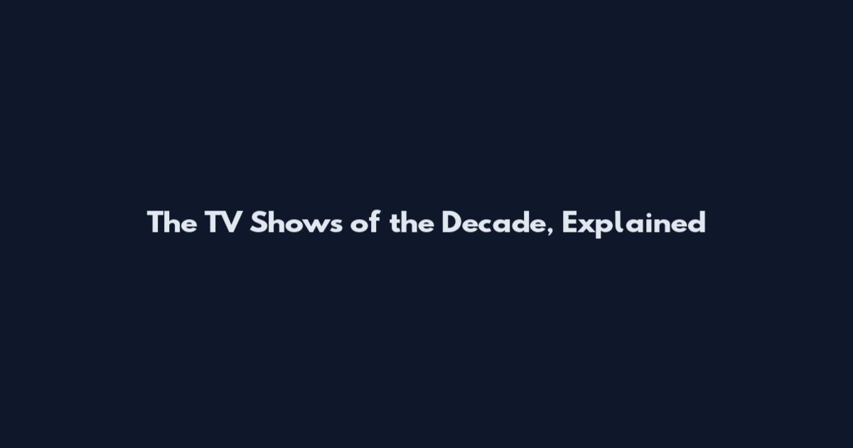 The TV Shows of the Decade, Explained