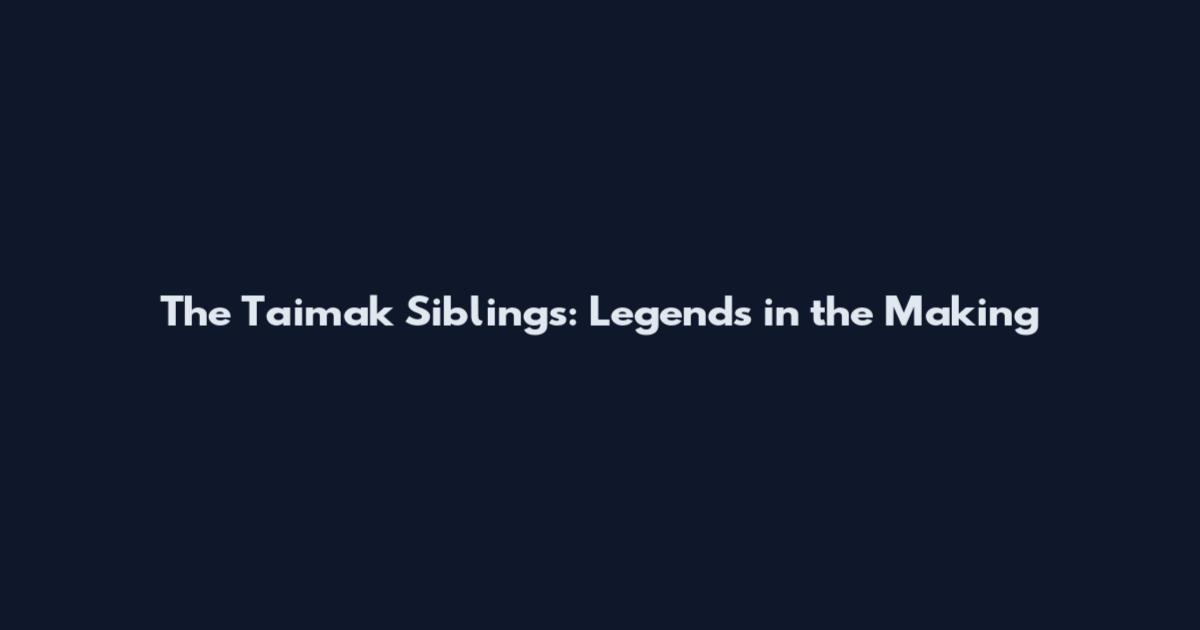 The Taimak Siblings: Legends in the Making