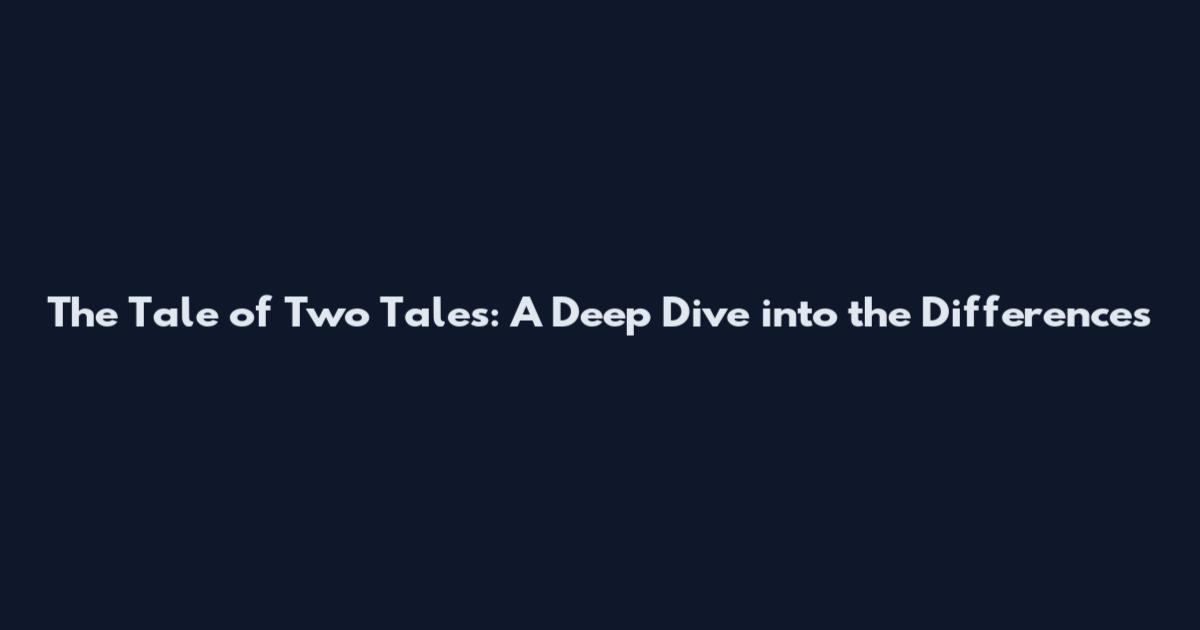 The Tale of Two Tales: A Deep Dive into the Differences