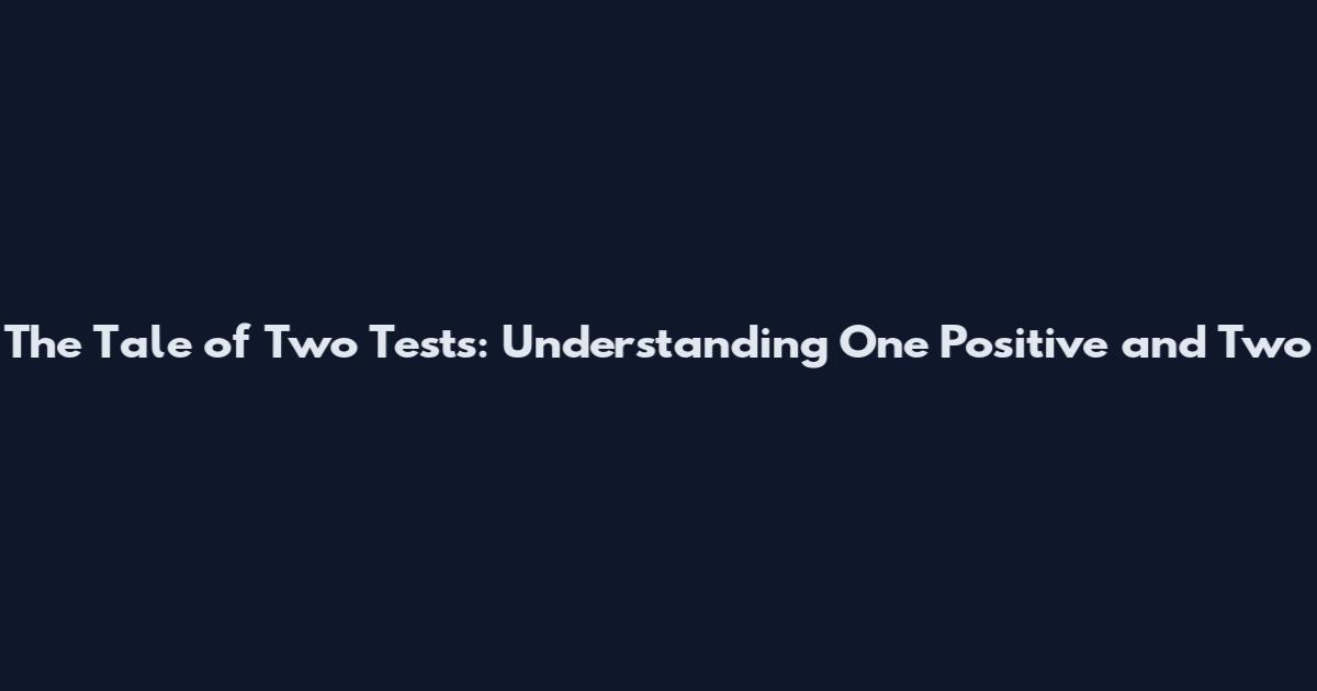 The Tale of Two Tests: Understanding One Positive and Two