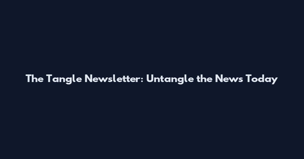 The Tangle Newsletter: Untangle the News Today
