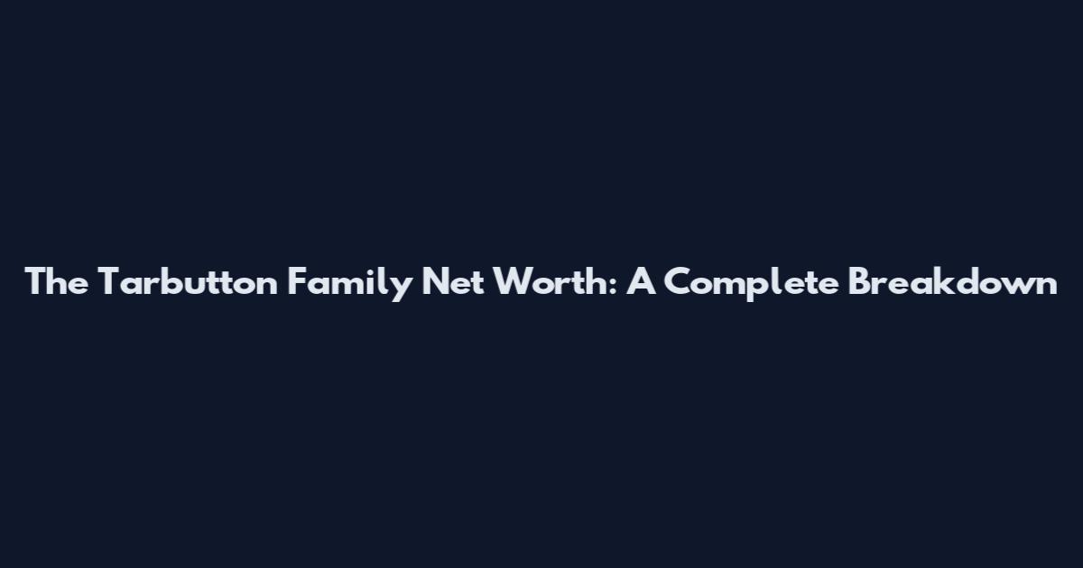 The Tarbutton Family Net Worth: A Complete Breakdown