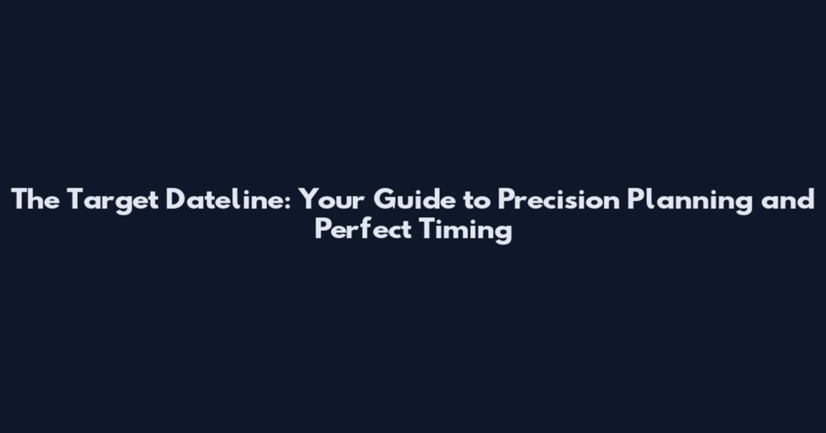 The Target Dateline: Your Guide to Precision Planning and Perfect Timing