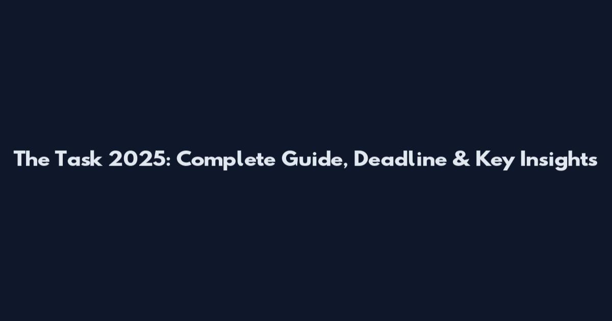 The Task 2025: Complete Guide, Deadline & Key Insights