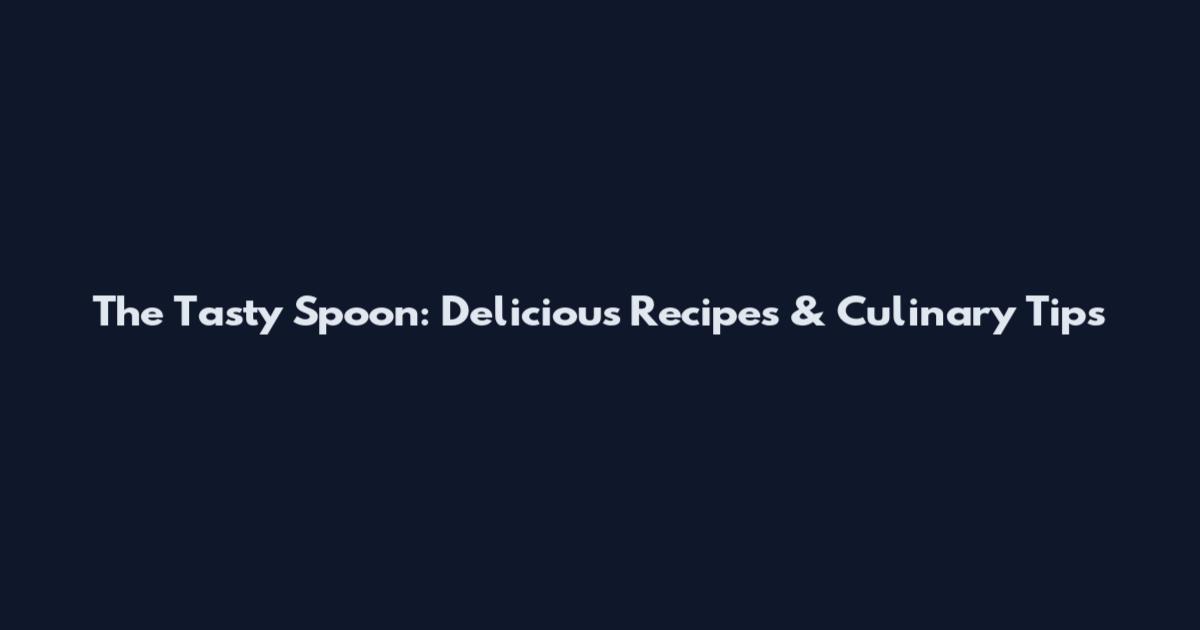 The Tasty Spoon: Delicious Recipes & Culinary Tips