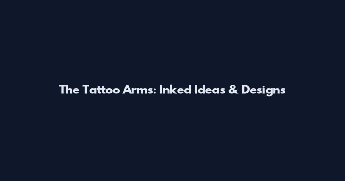 The Tattoo Arms: Inked Ideas & Designs