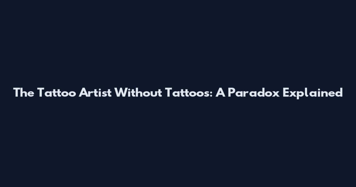 The Tattoo Artist Without Tattoos: A Paradox Explained