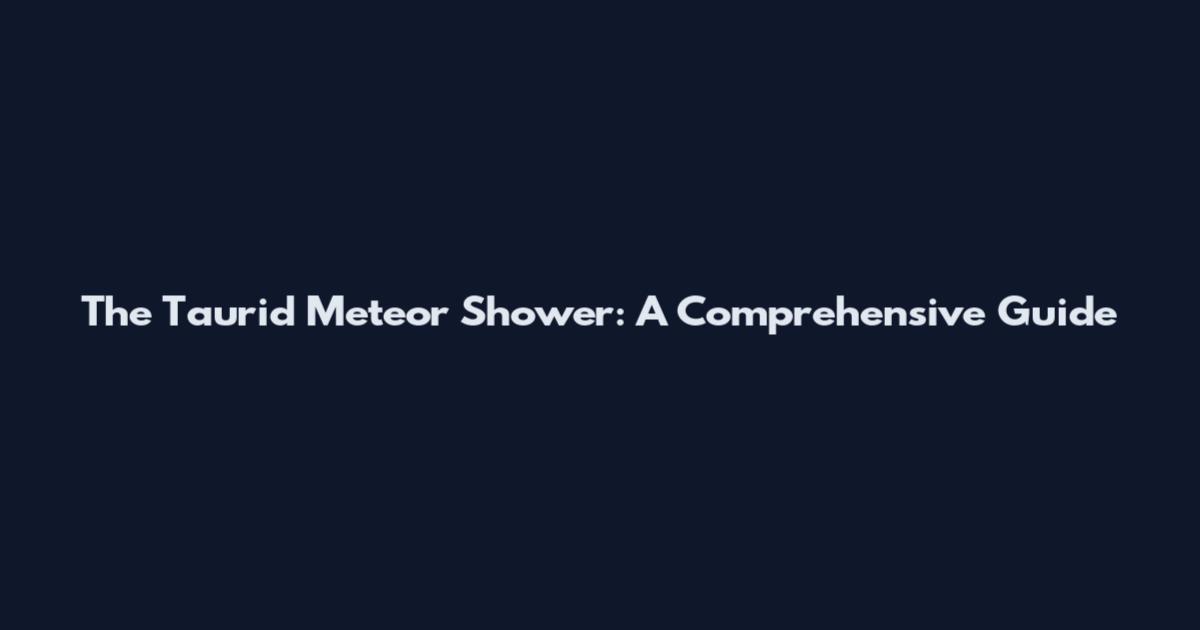 The Taurid Meteor Shower: A Comprehensive Guide