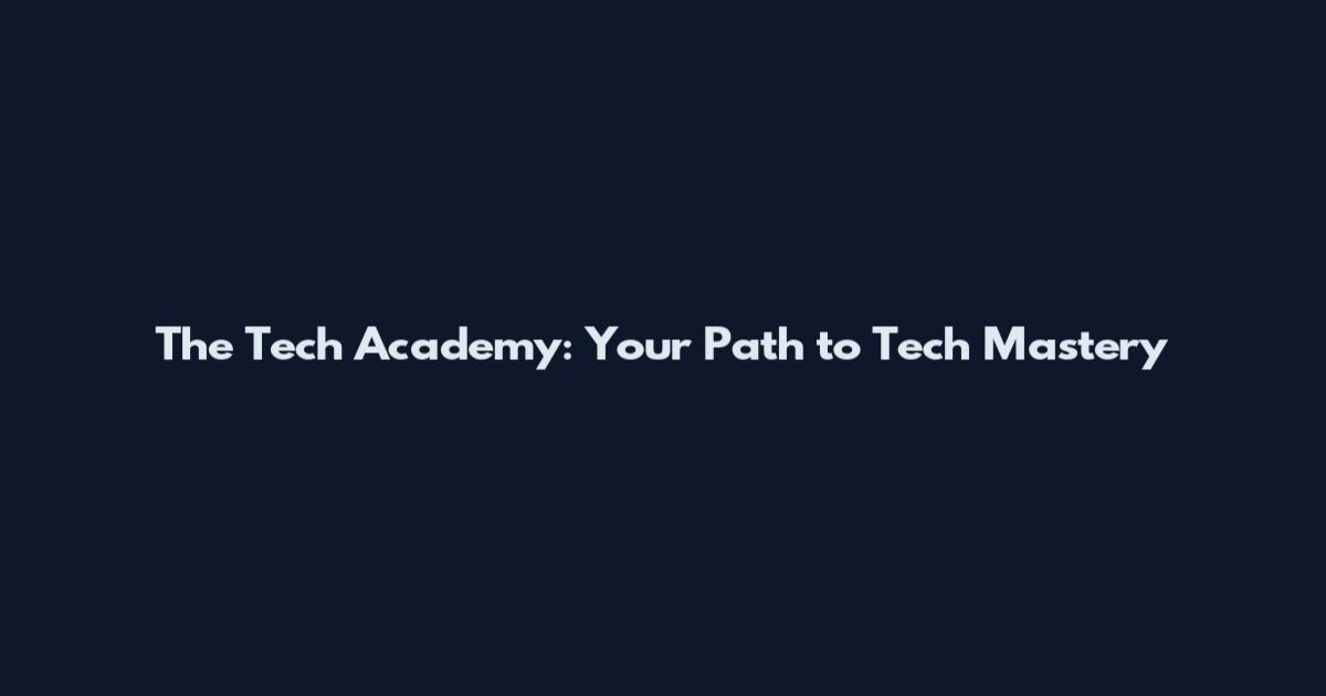 The Tech Academy: Your Path to Tech Mastery