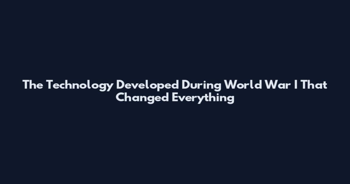 The Technology Developed During World War I That Changed Everything