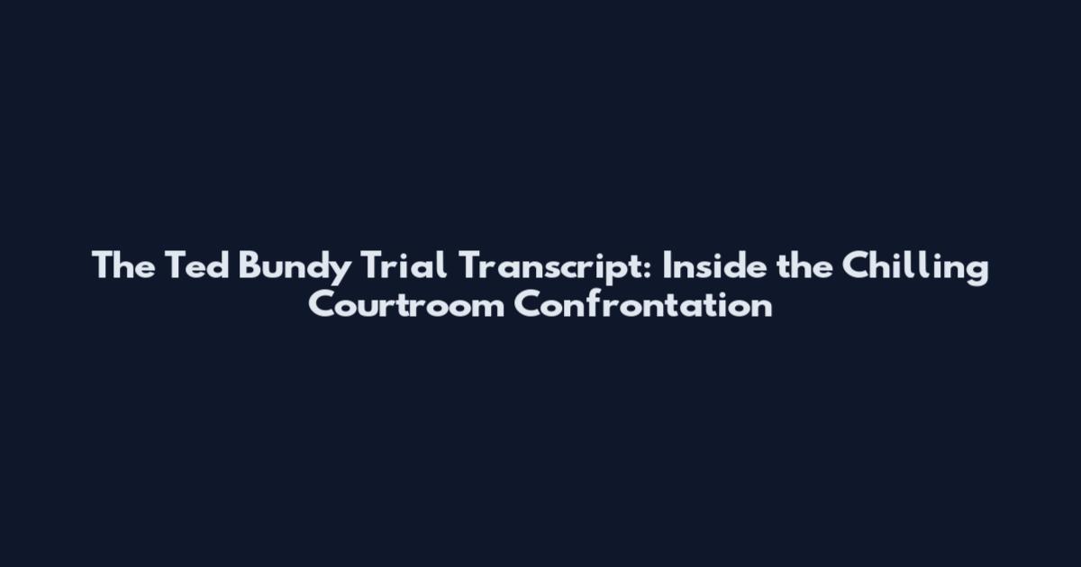 The Ted Bundy Trial Transcript: Inside the Chilling Courtroom Confrontation