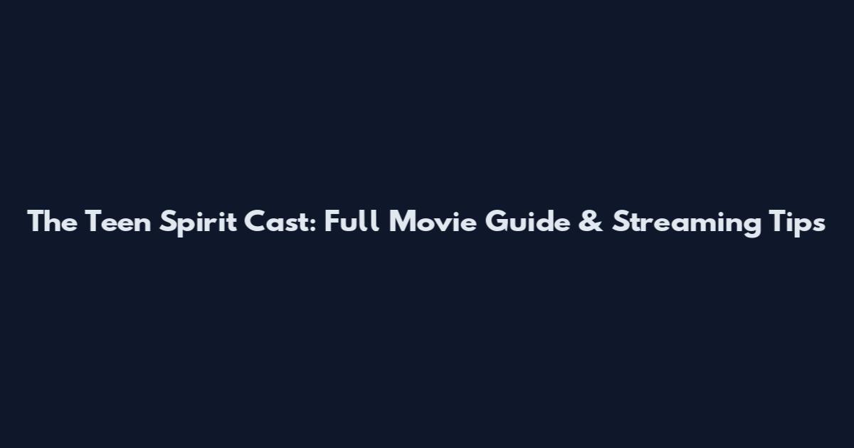 The Teen Spirit Cast: Full Movie Guide & Streaming Tips