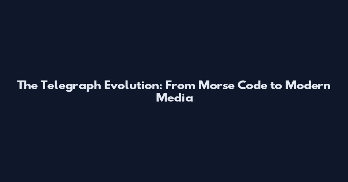 The Telegraph Evolution: From Morse Code to Modern Media