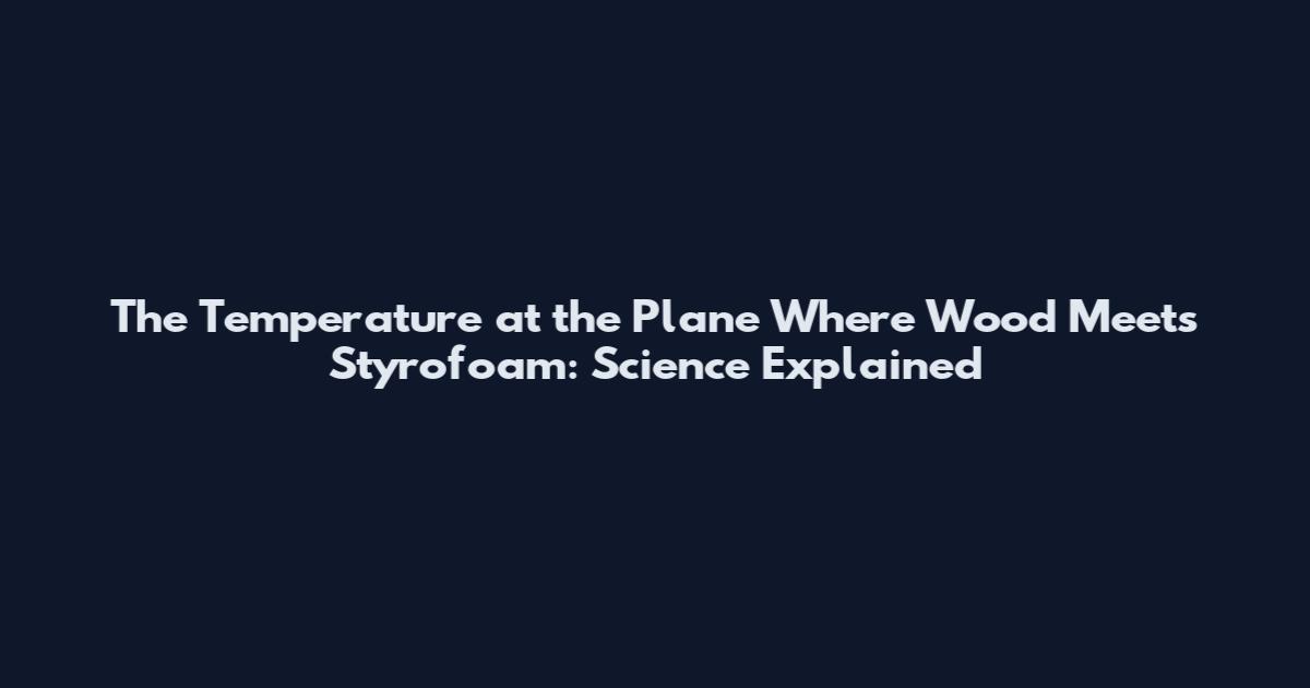 The Temperature at the Plane Where Wood Meets Styrofoam: Science Explained