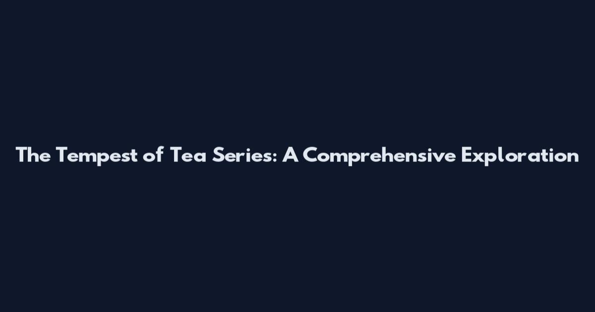 The Tempest of Tea Series: A Comprehensive Exploration
