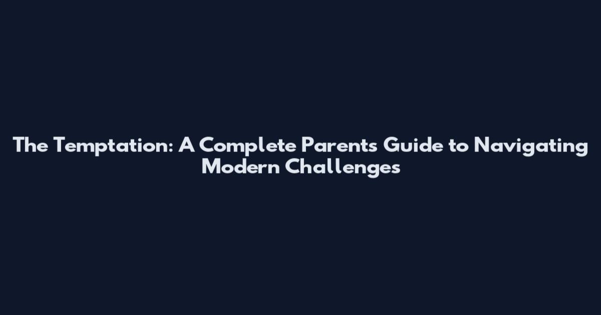 The Temptation: A Complete Parents Guide to Navigating Modern Challenges