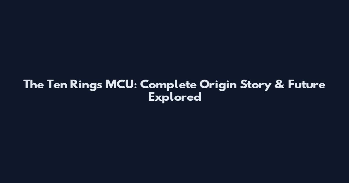 The Ten Rings MCU: Complete Origin Story & Future Explored