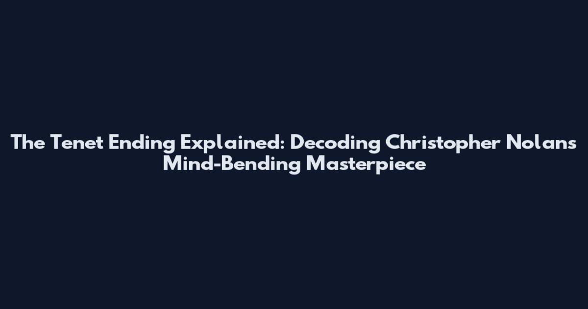 The Tenet Ending Explained: Decoding Christopher Nolan's Mind-Bending Masterpiece
