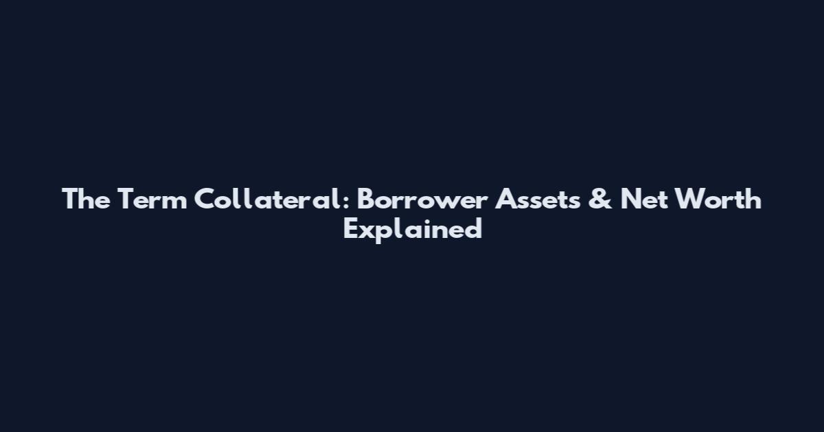 The Term Collateral: Borrower Assets & Net Worth Explained