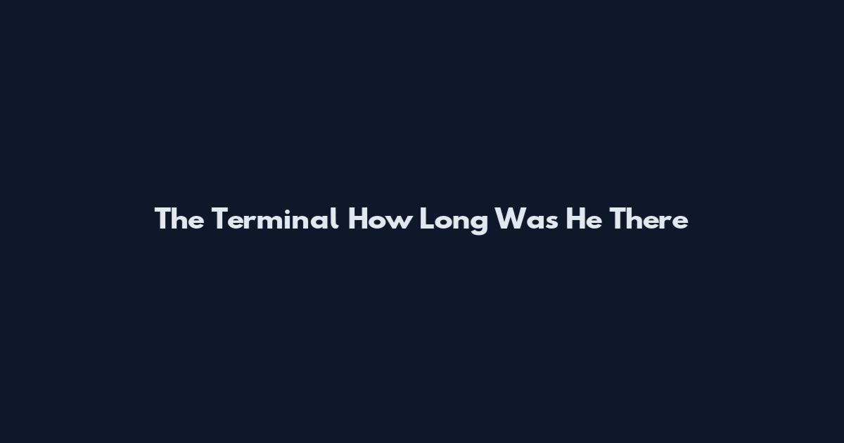 The Terminal How Long Was He There