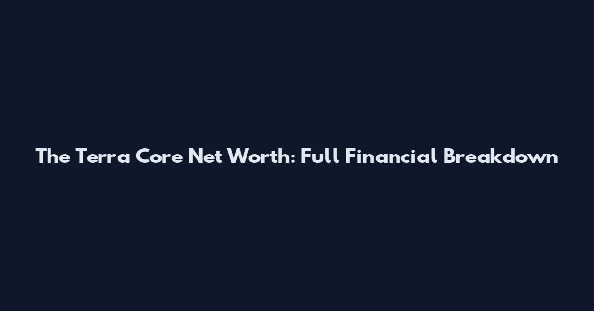 The Terra Core Net Worth: Full Financial Breakdown