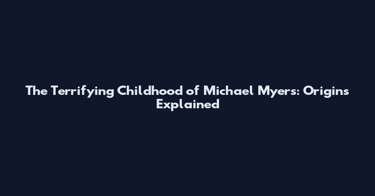The Terrifying Childhood of Michael Myers: Origins Explained