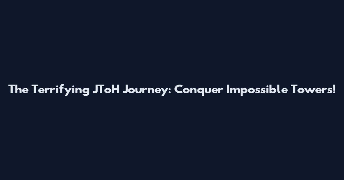 The Terrifying JToH Journey: Conquer Impossible Towers!