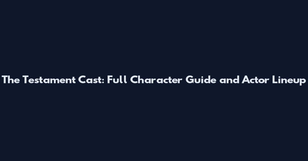 The Testament Cast: Full Character Guide and Actor Lineup