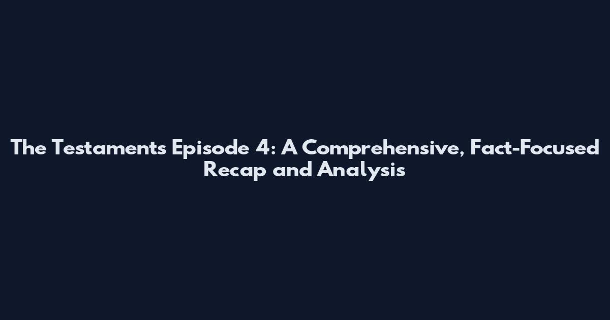 The Testaments Episode 4: A Comprehensive, Fact-Focused Recap and Analysis