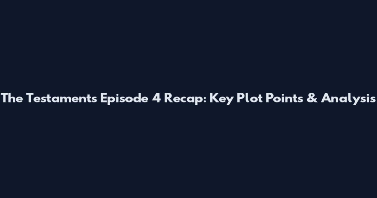 The Testaments Episode 4 Recap: Key Plot Points & Analysis