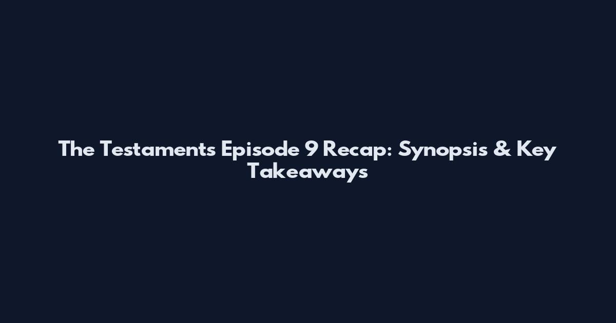 The Testaments Episode 9 Recap: Synopsis & Key Takeaways