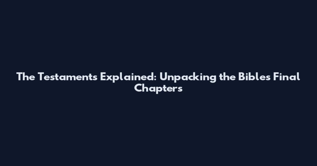 The Testaments Explained: Unpacking the Bible's Final Chapters