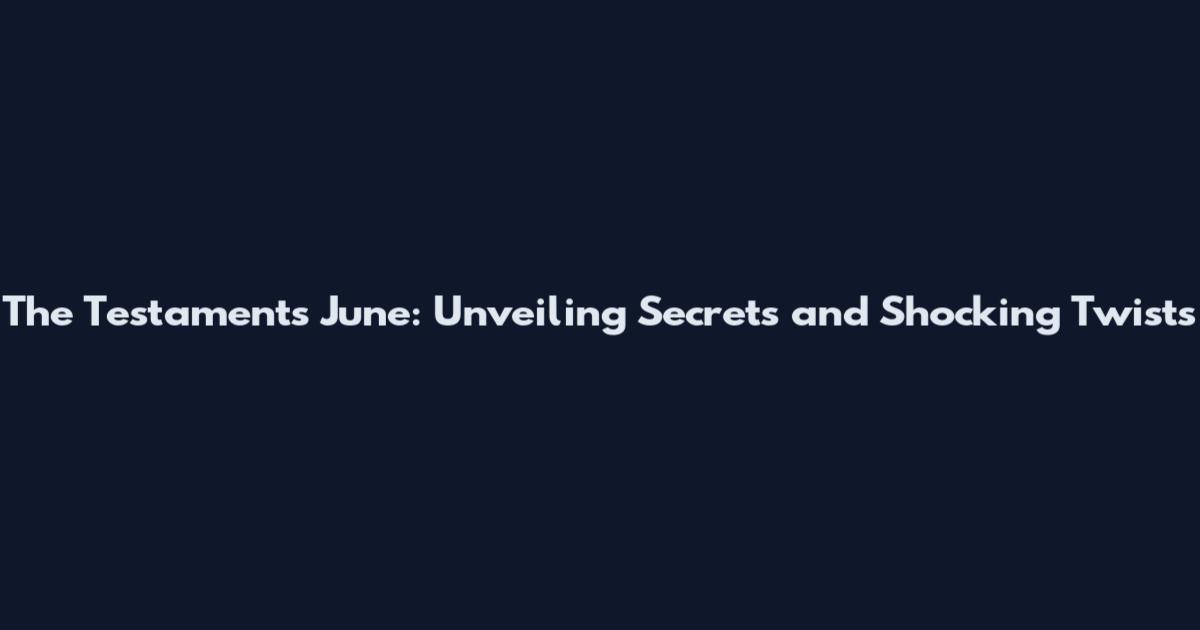 The Testaments June: Unveiling Secrets and Shocking Twists
